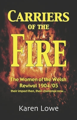 Carriers of the Fire: The Women of the Welsh Revival 1904/5 their impact then, their challenge now... by Lowe, Karen