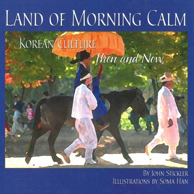 Land of Morning Calm: Korean Culture Then and Now by Stickler, John