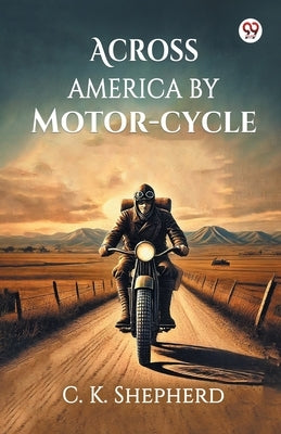 Across America by Motor-cycle by Shepherd, C. K.