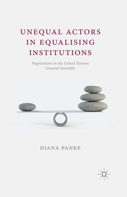 Unequal Actors in Equalising Institutions: Negotiations in the United Nations General Assembly by Panke, D.