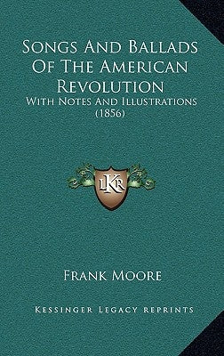 Songs and Ballads of the American Revolution: With Notes and Illustrations (1856) by Moore, Frank