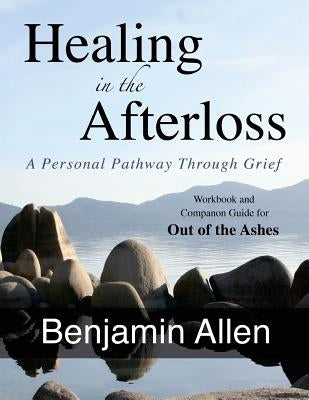 Healing in the Afterloss: A Personal Pathway through Grief by Allen, Benjamin