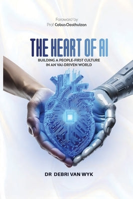 The Heart of AI: Building a People-First Culture in an AI-Driven World by Wyk, Debri Van
