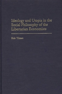 Ideology and Utopia in the Social Philosophy of the Libertarian Economists by Tilman, Rick