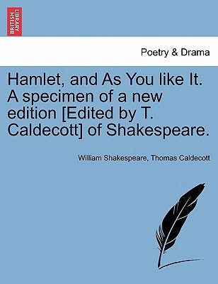 Hamlet, and As You like It. A specimen of a new edition [Edited by T. Caldecott] of Shakespeare. by Shakespeare, William