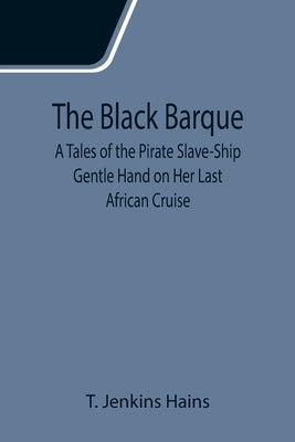 The Black Barque; A Tales of the Pirate Slave-Ship Gentle Hand on Her Last African Cruise by Jenkins Hains, T.