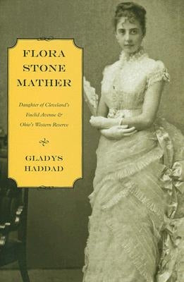 Flora Stone Mather: Daughter of Cleveland's Euclid Avenue & Ohio's Western Reserve by Haddad, Gladys