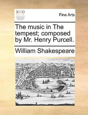 The Music in the Tempest; Composed by Mr. Henry Purcell. by Shakespeare, William