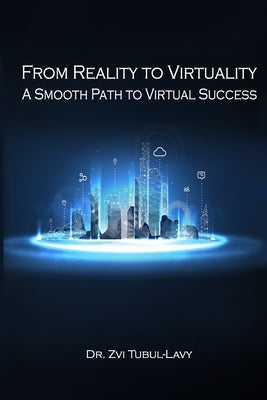 From Reality To Virtuality A Smooth Path To Virtual Success by Tubul Lavy, Zvi