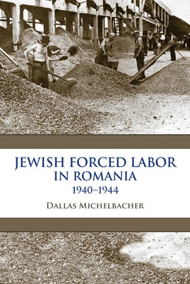 Jewish Forced Labor in Romania, 1940-1944 by Michelbacher, Dallas