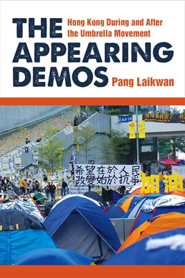 The Appearing Demos: Hong Kong During and After the Umbrella Movement by Pang, Laikwan