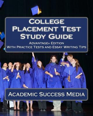 College Placement Test Study Guide: Advantage+ Edition with Practice Tests and Essay Writing Tips by Success Media, Academic