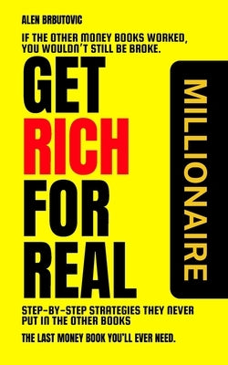 Get Rich for Real: Step-by-Step Strategies They Never Put in the Other Books by Brbutovic, Alen