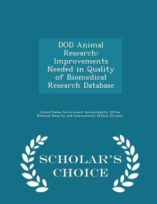 Dod Animal Research: Improvements Needed in Quality of Biomedical Research Database - Scholar's Choice Edition by United States Government Accountability