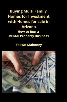 Buying Multi Family Homes for Investment with Homes for sale in Arizona: How to Run a Rental Property Business by Mahoney, Shawn