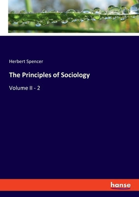 The Principles of Sociology: Volume II - 2 by Spencer, Herbert