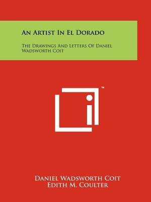 An Artist In El Dorado: The Drawings And Letters Of Daniel Wadsworth Coit by Coit, Daniel Wadsworth