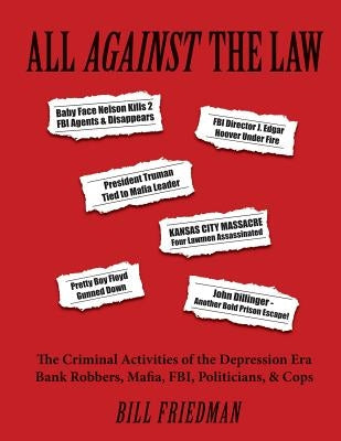 All Against the Law: The Criminal Activities of the Depression Era Bank Robbers, Mafia, Fbi, Politicians, & Cops by Friedman, Bill