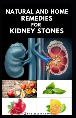 Natural and Home Remedies for Kidney Stones: Herbal And Home Remedies For Preventing, Dissolving And Healing Kidney Stone by David, Dr Elizabeth