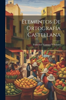 Elementos De Ortografía Castellana by Sabatel, Francisco Ventura y.