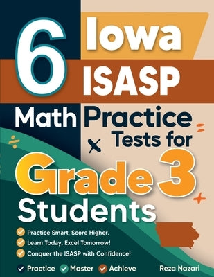 6 Iowa ISASP Math Practice Tests for Grade 3 Students: A Complete Guide to Building Math Mastery and Excelling on the Iowa ISASP Test by Nazari, Reza