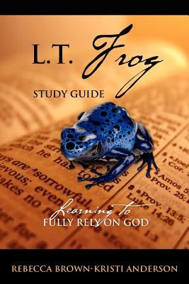 L.T. Frog Study Guide: Learning to Fully Rely On God by Brown, Rebecca