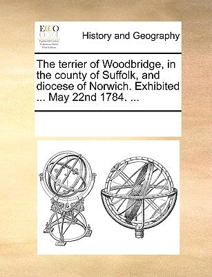 The Terrier of Woodbridge, in the County of Suffolk, and Diocese of Norwich. Exhibited ... May 22nd 1784. ... by Multiple Contributors