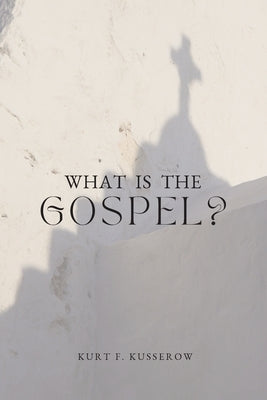 What is the Gospel? by Kusserow, Kurt F.