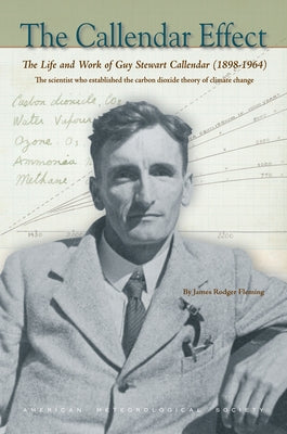 The Callendar Effect: The Life and Work of Guy Stewart Callendar (1898-1964), the Scientist Who Established the Carbon Dioxide Theory of Climate Chang by Fleming, James Rodger