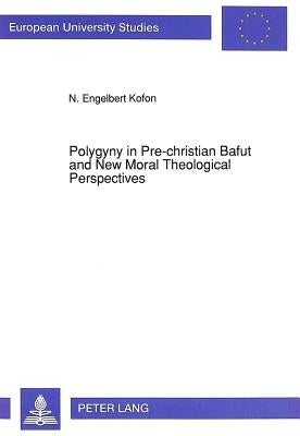Polygyny in Pre-Christian Bafut and New Moral Theological Perspectives: A Thesis Presented in Partial Fulfilment of the Requirements for the Doctorate by Kofon, Engelbert N.