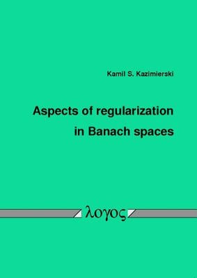 Aspects of Regularization in Banach Spaces by Kazimierski, Kamil S.