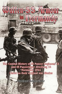 Waffen-SS Armour in Normandy: The Combat History of SS Panzer Regiment 12 and SS Panzerjäger Abteilung 12, Normandy 1944, Based on Their Original Wa by Számvéber, Norbert