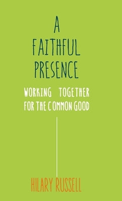 A Faithful Presence: Working Together for the Common Good by Russell, Hilary