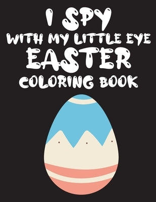 I Spy with My Little Eye Easter coloring book: An Interesting easter coloring Book For Kids, easter Coloring Book for Kids Ages 2-5 From A-Z, Let's Pl by Moro, Brahim