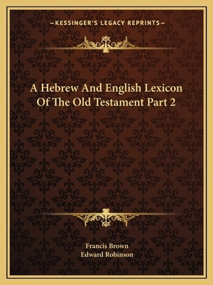 A Hebrew And English Lexicon Of The Old Testament Part 2 by Brown, Francis