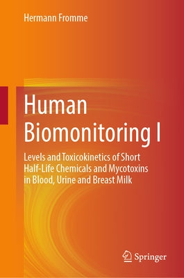 Human Biomonitoring I: Levels and Toxicokinetics of Short Half-Life Chemicals and Mycotoxins in Blood, Urine and Breast Milk by Fromme, Hermann