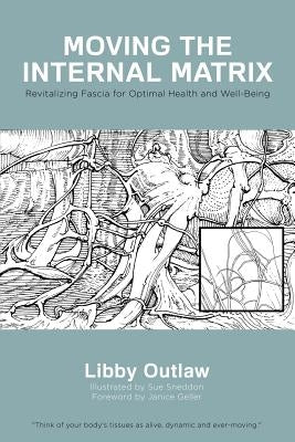 Moving the Internal Matrix: Revitalizing Fascia for Optimal Health and Well-Being by Outlaw, Libby