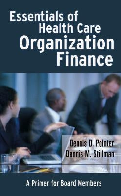 Essentials of Health Care Organization Finance: A Primer for Board Members by Pointer, Dennis D.