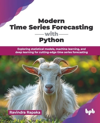 Modern Time Series Forecasting with Python: Exploring statistical models, machine learning, and deep learning for cutting-edge time series forecasting by Rapaka, Ravindra
