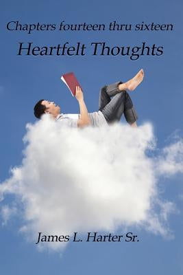 Heartfelt Thoughts: Chapters Fourteen thru Sixteen by Harter, James L., Sr.