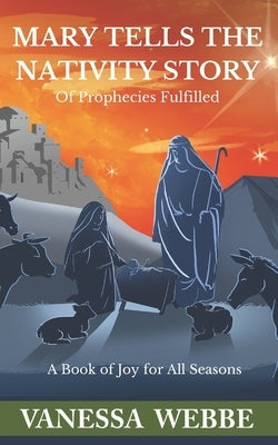 Mary Tells the Nativity Story: of Prophecies Fulfilled by Webbe, Vanessa