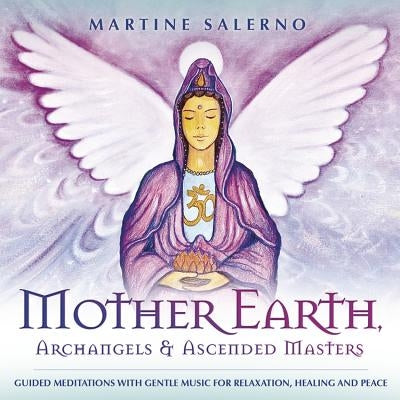 Mother Earth, Archangels & Ascended Masters: Guided Meditations with Gentle Music for Relaxation, Healing & Peace by Salerno, Martine