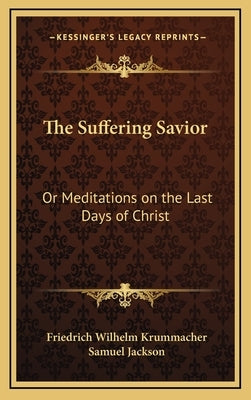 The Suffering Savior: Or Meditations on the Last Days of Christ by Krummacher, Friedrich Wilhelm