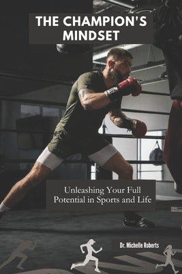 The Champion's Mindset: Unleashing Your Full Potential in Sports and Life by Roberts, Michelle