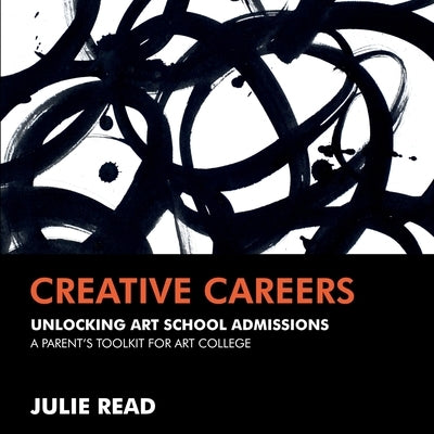 Creative Careers: Unlocking Art School Admissions: A Parent's Toolkit for Art College by Read, Julie