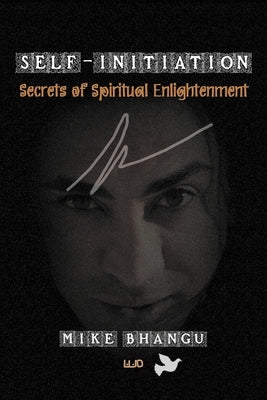 Self-Initiation: Secrets of Spiritual Enlightenment by Bhangu, Mike