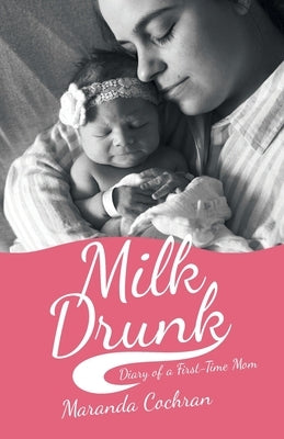 Milk Drunk: Diary of a First-Time Mom by Cochran, Maranda