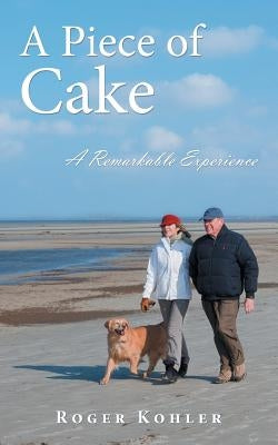 A Piece of Cake: A Remarkable Experience by Kohler, Roger