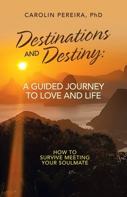 Destinations and Destiny: a Guided Journey to Love and Life: How to Survive Meeting Your Soulmate by Pereira, Carolin