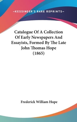 Catalogue Of A Collection Of Early Newspapers And Essayists, Formed By The Late John Thomas Hope (1865) by Hope, Frederick William